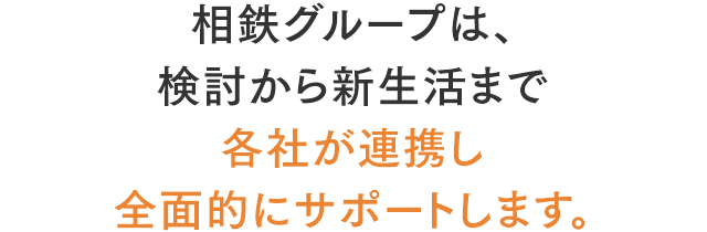 相鉄グループは、検討から新生活まで各社が連携し全面的にサポートします。