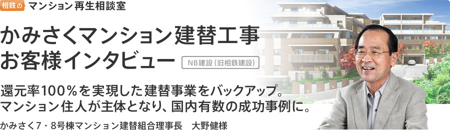 相鉄のマンション再生相談室　かみさくマンション建替工事 
お客様インタビュー　[NB建設（旧相鉄建設）]　還元率100％を実現した建替事業をバックアップ。
マンション住人が主体となり、国内有数の成功事例に。　かみさく7・8号棟マンション建替組合理事長　大野健様